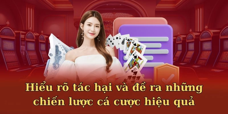 Hiểu rõ tác hại và đề ra những chiến lược cá cược hiệu quả