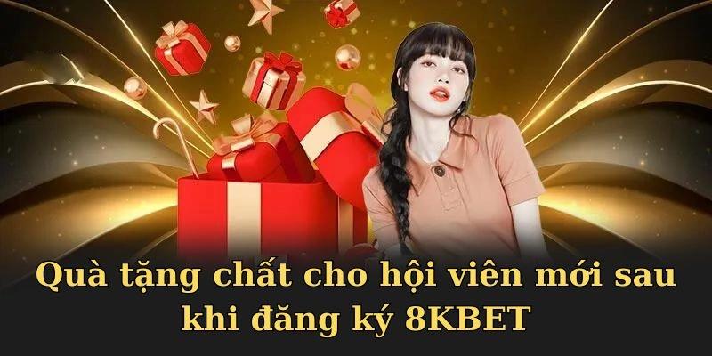 Quà tặng chất cho hội viên mới sau khi đăng ký 8KBET