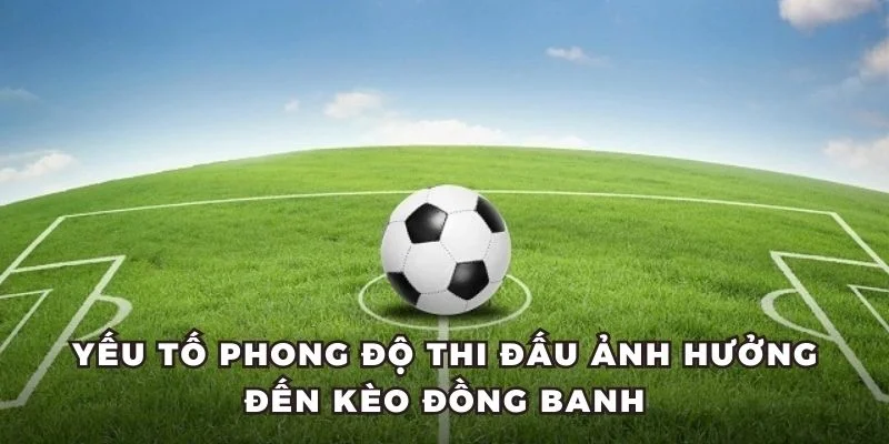 Yếu tố phong độ thi đấu ảnh hưởng đến kèo đồng banh